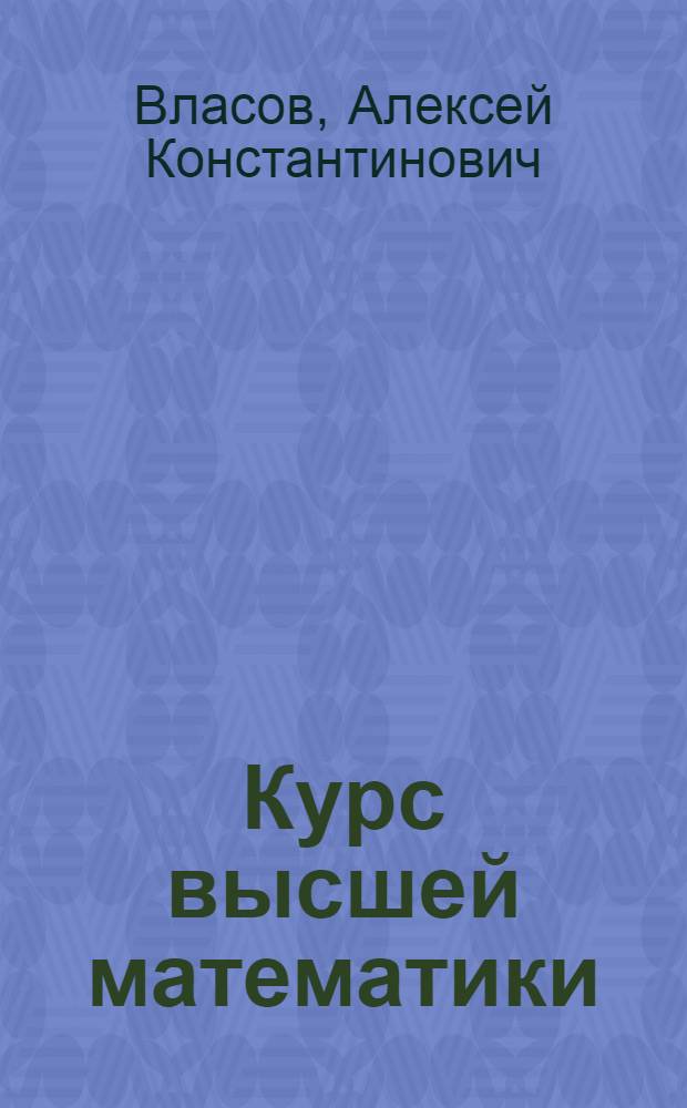 Курс высшей математики : Утв. ВКВШ при СНК СССР в качестве учеб. пособия для высш. учеб. заведений