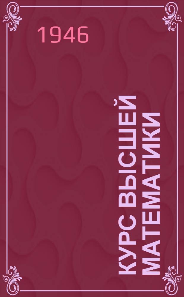 Курс высшей математики : Утв. ВКВШ при СНК СССР в качестве учеб. пособия для высш. учеб. заведений. Т. 1 : Аналитическая геометрия