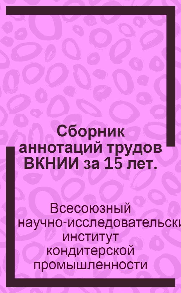 Сборник аннотаций трудов ВКНИИ за 15 лет. (1932-1947)