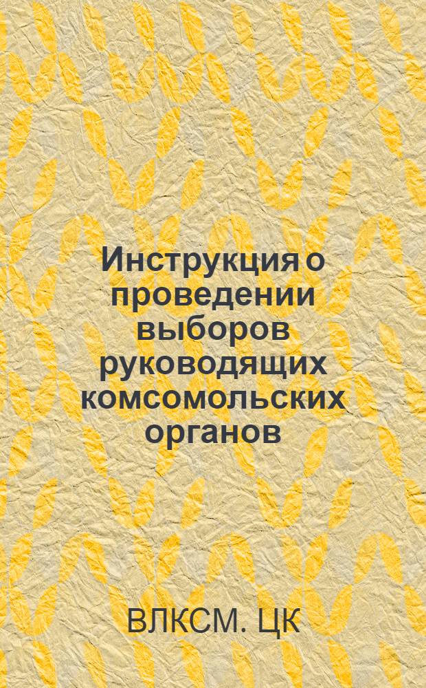 Инструкция о проведении выборов руководящих комсомольских органов : Утв. ЦК ВЛКСМ 8/II-1950 г