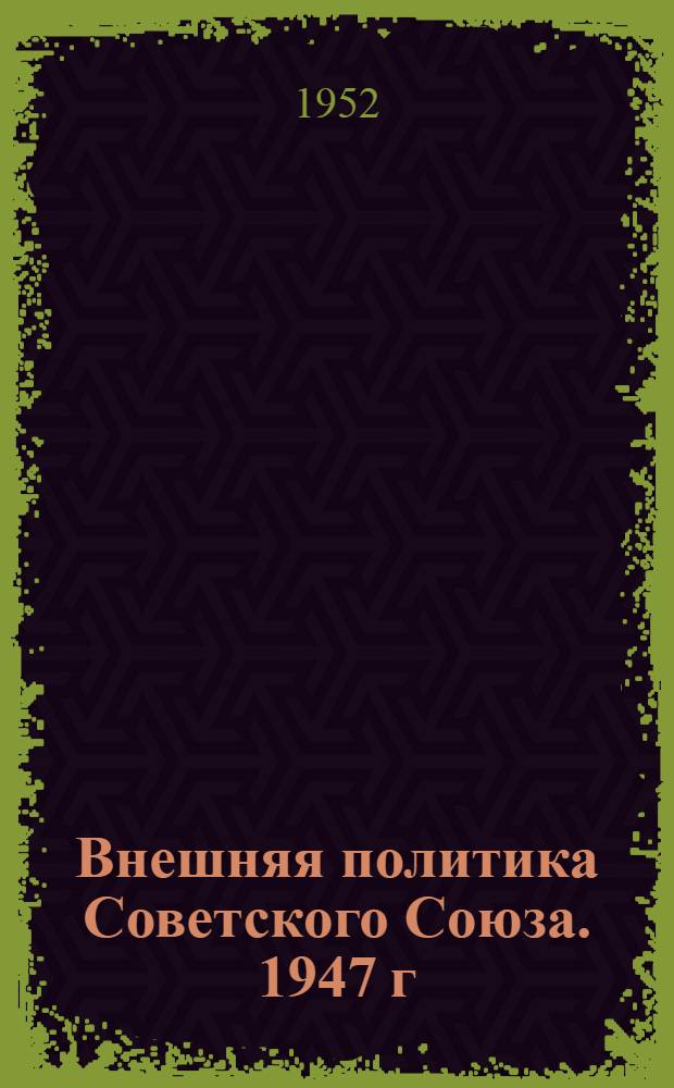 Внешняя политика Советского Союза. 1947 г : Документы и материалы [В 2 кн.] Ч. 1-2. Ч. 1 : Январь-июнь 1947 года