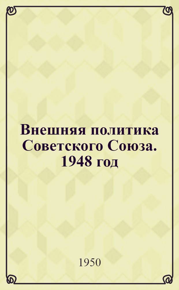 Внешняя политика Советского Союза. 1948 год : Документы и материалы [В 2 кн.] Ч. 1-2. Ч. 1 : Январь-июнь 1948 года