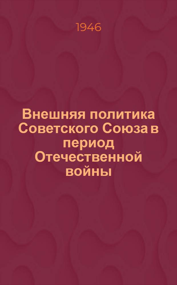 Внешняя политика Советского Союза в период Отечественной войны : Документы и материалы : Т. 1-