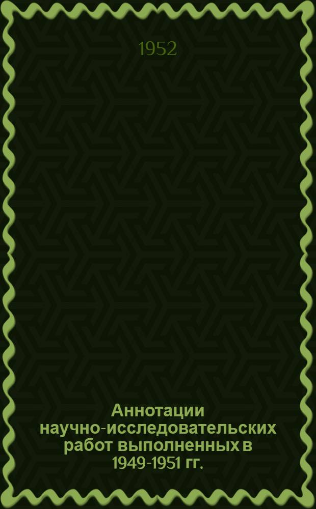 Аннотации научно-исследовательских работ [выполненных в 1949-1951 гг.]