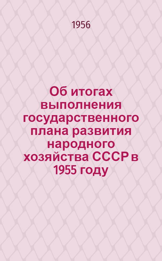 Об итогах выполнения государственного плана развития народного хозяйства СССР в 1955 году : Сообщение Центр. стат. упр. при Совете Министров СССР