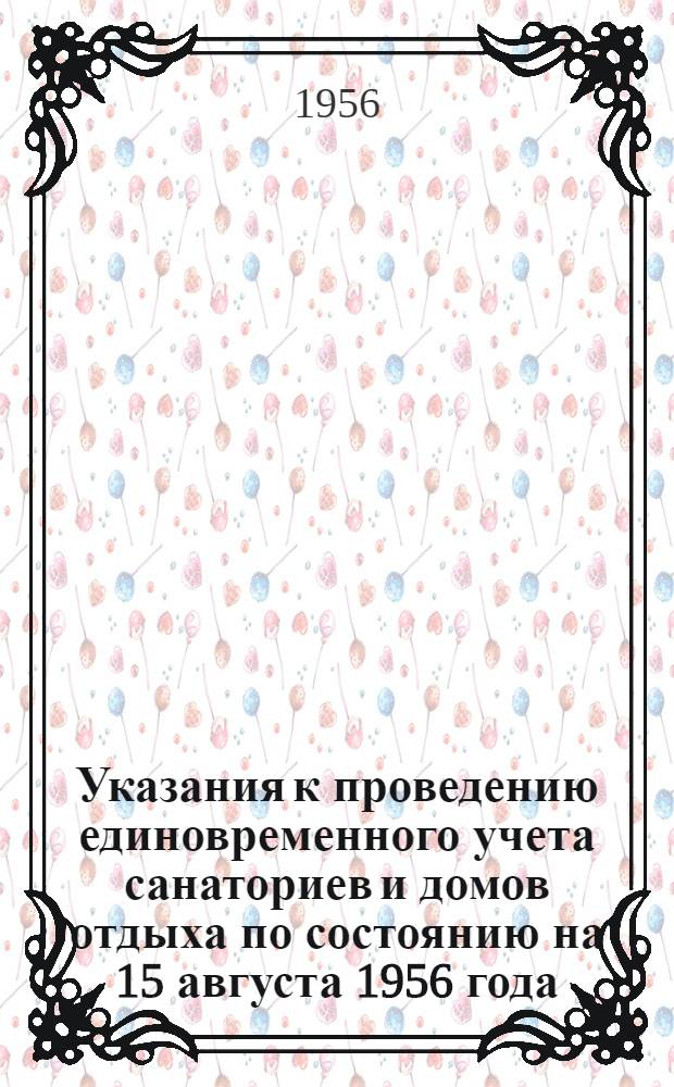 Указания к проведению единовременного учета санаториев и домов отдыха по состоянию на 15 августа 1956 года