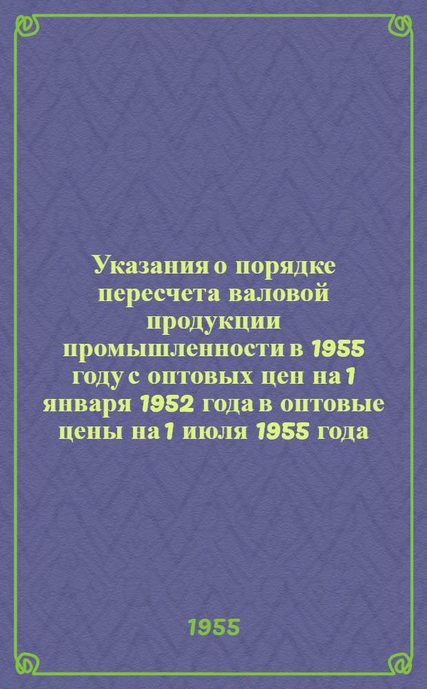 Указания о порядке пересчета валовой продукции промышленности в 1955 году с оптовых цен на 1 января 1952 года в оптовые цены на 1 июля 1955 года