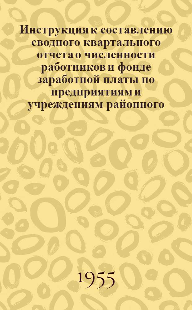 Инструкция к составлению сводного квартального отчета о численности работников и фонде заработной платы по предприятиям и учреждениям районного (городского) подчинения по форме "Р" : Утв. 13/VIII 1955 г.
