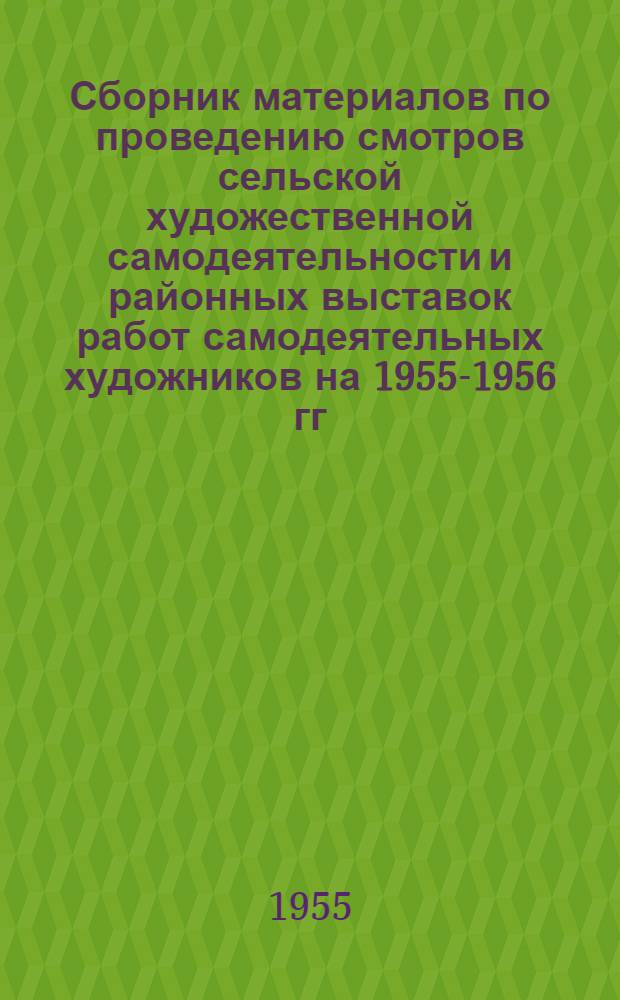 Сборник материалов по проведению смотров сельской художественной самодеятельности и районных выставок работ самодеятельных художников на 1955-1956 гг.