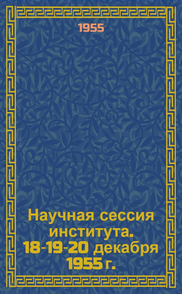 Научная сессия института. 18-19-20 декабря 1955 г. : Рефераты докладов