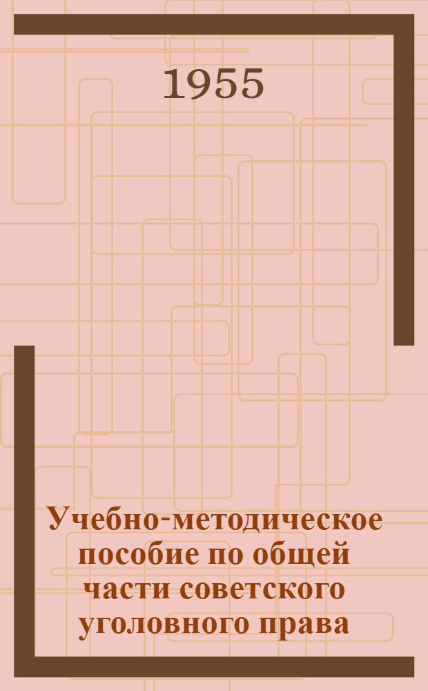 Учебно-методическое пособие по общей части советского уголовного права : Для студентов II курса