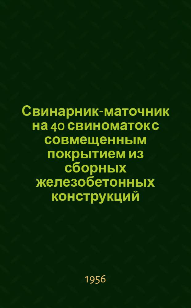 Свинарник-маточник на 40 свиноматок с совмещенным покрытием из сборных железобетонных конструкций, изготовляемых на месте силами колхозов