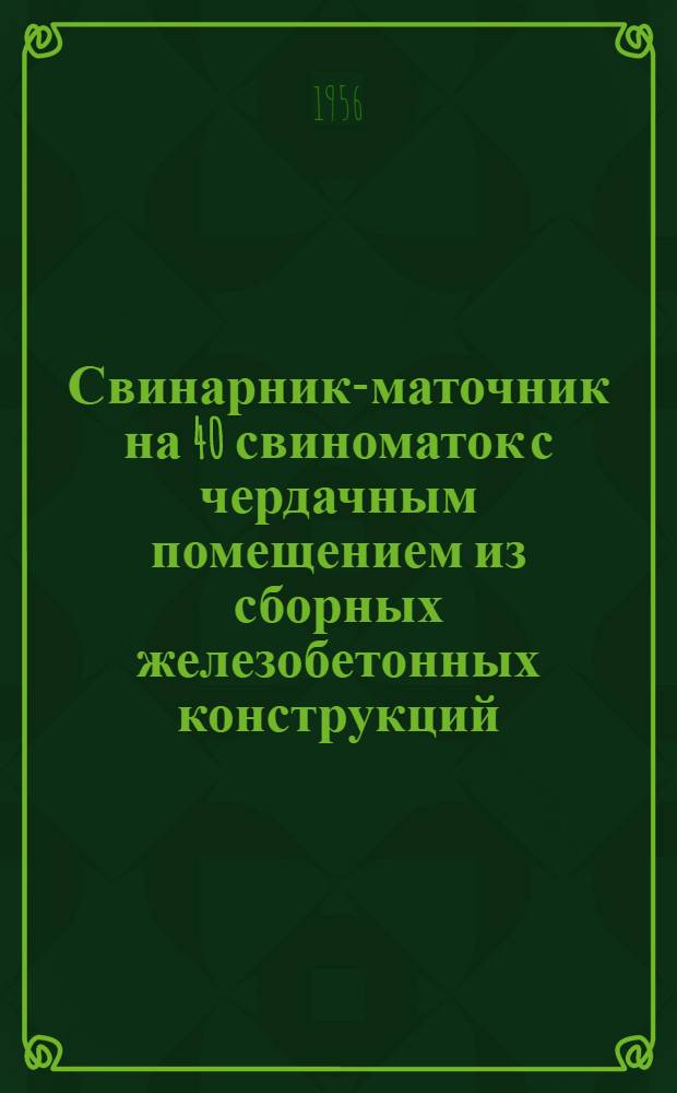 Свинарник-маточник на 40 свиноматок с чердачным помещением из сборных железобетонных конструкций, изготовляемых на месте силами колхоза