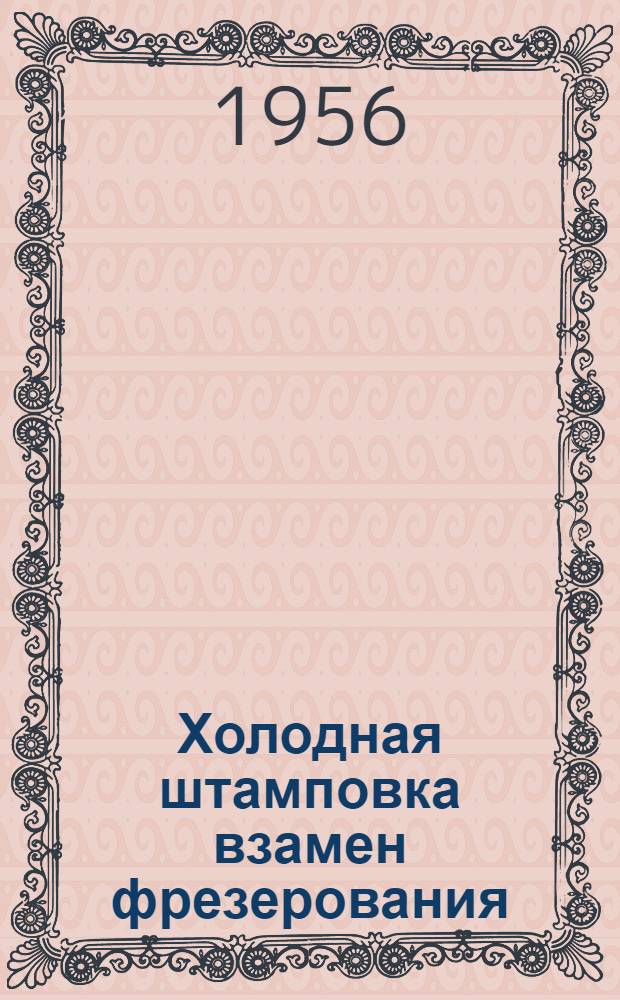 Холодная штамповка взамен фрезерования : (Опыт предприятий гос. пром-сти и передовых артелей промысл. кооперации)
