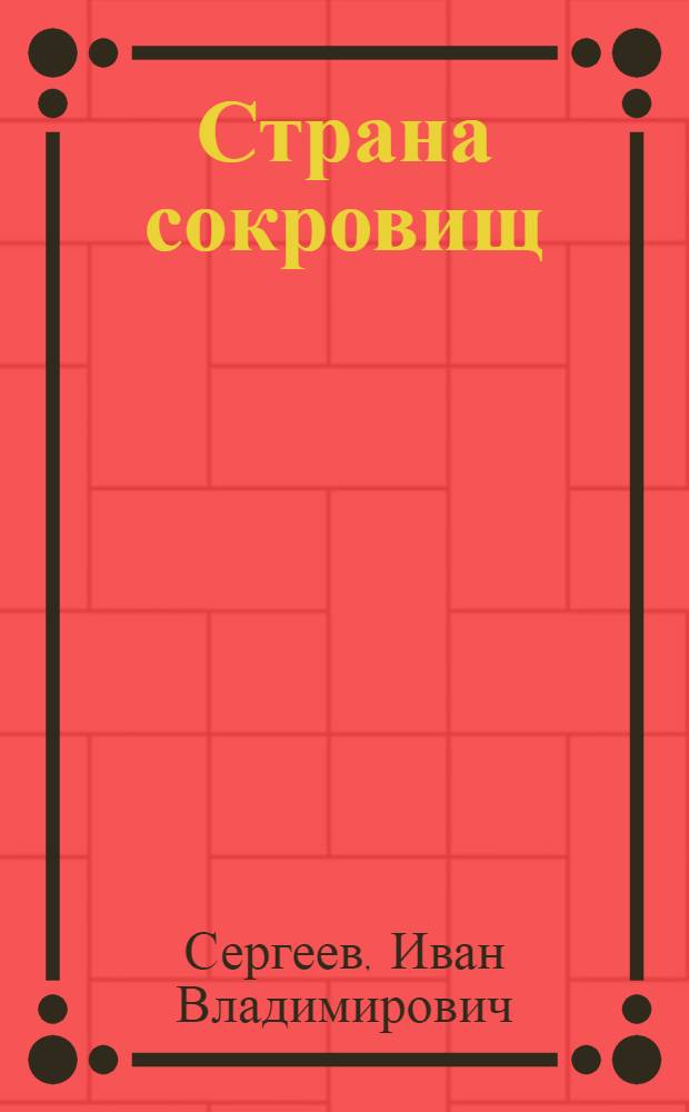 Страна сокровищ : Книга о природных богатствах Советского Союза, его землях и водах, горах, лесах, пустынях и недрах и о многом другом