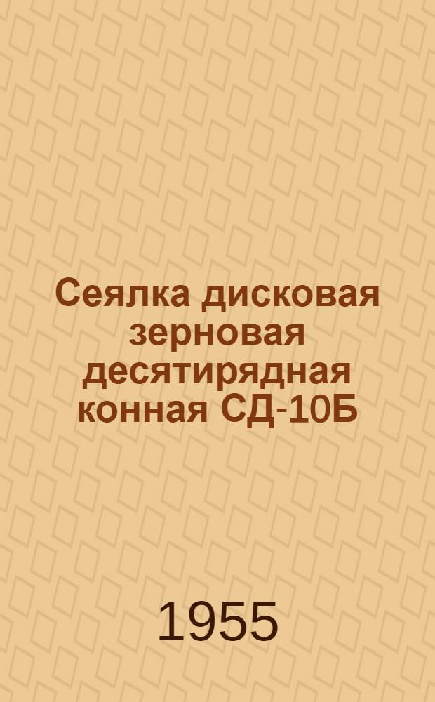 Сеялка дисковая зерновая десятирядная конная СД-10Б : Устройство. Сборка. Применение. Уход