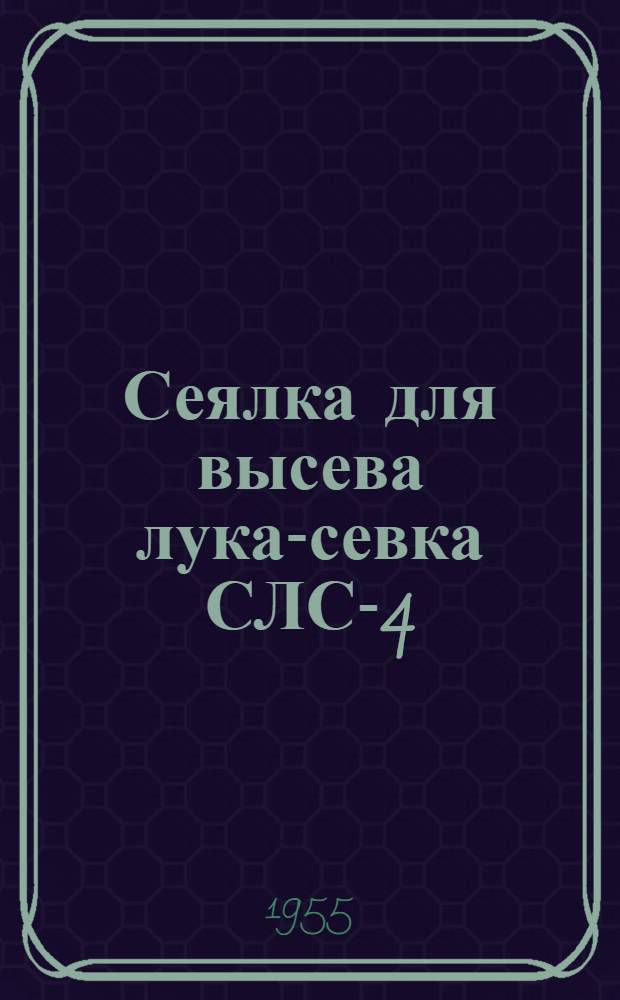 Сеялка для высева лука-севка СЛС-4 : Устройство. Сборка. Применение. Уход