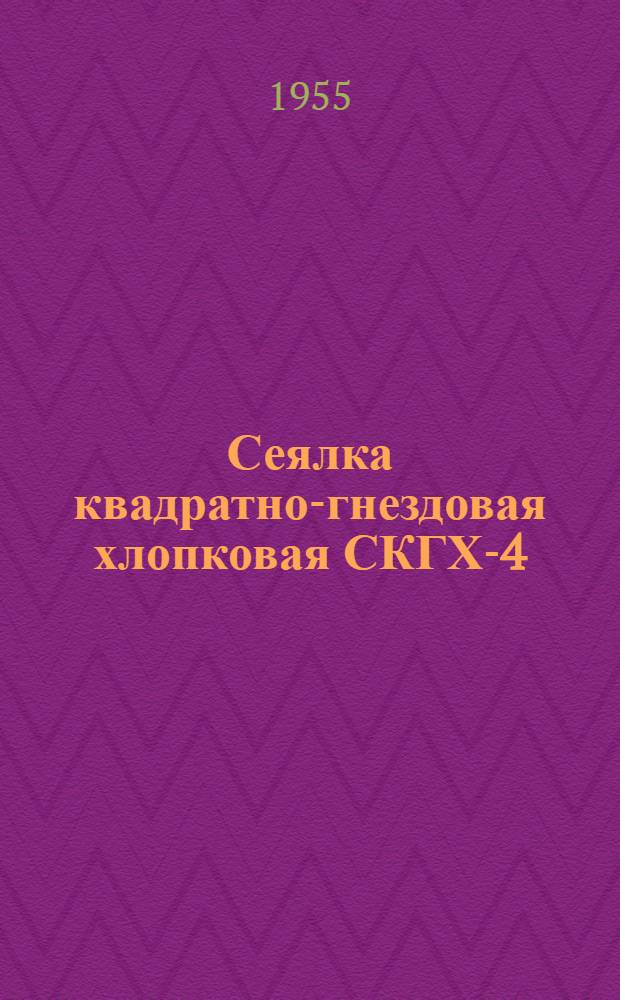 Сеялка квадратно-гнездовая хлопковая СКГХ-4 : Устройство. Сборка. Применение. Уход