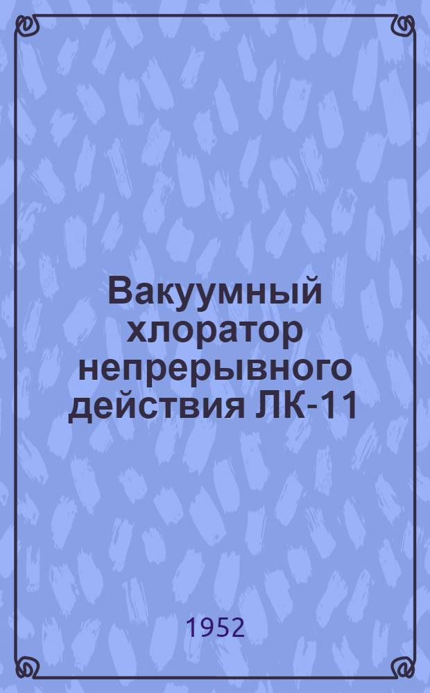 Вакуумный хлоратор непрерывного действия ЛК-11 (системы проф. Л.А. Кульского) : Краткое описание и инструкция к пользованию