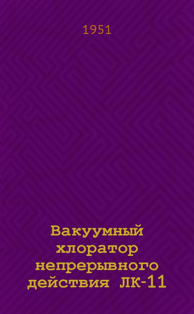 Вакуумный хлоратор непрерывного действия ЛК-11 (системы проф. Л.А. Кульского) : Краткое описание и инструкция к пользованию
