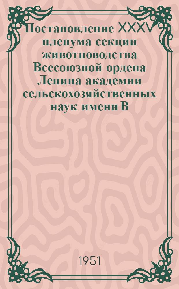 Постановление XXXV пленума секции животноводства Всесоюзной ордена Ленина академии сельскохозяйственных наук имени В.И. Ленина (1-5 февраля 1951 года). О состоянии и перспективах развития науки в области кормления сельскохозяйственных животных
