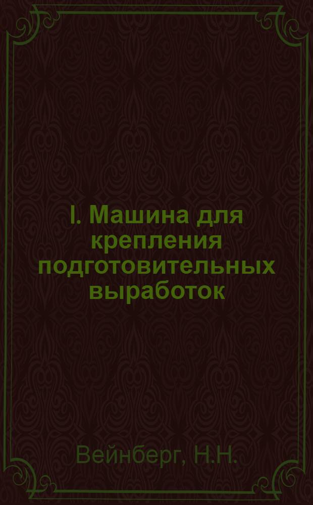 I. Машина для крепления подготовительных выработок : Реферат Н.Н. Вейнберг из журн.: "Coal age" и " Mining Congress journal". II. Разработка угольных месторождений короткими забоями : [Реферат М.С. Атарова из журн.: "Collery guardian"]