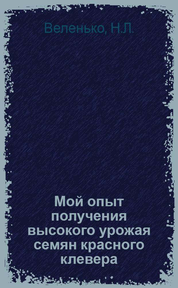 Мой опыт получения высокого урожая семян красного клевера : Совхоз "Вольно-Чернихово" Баранович. обл.