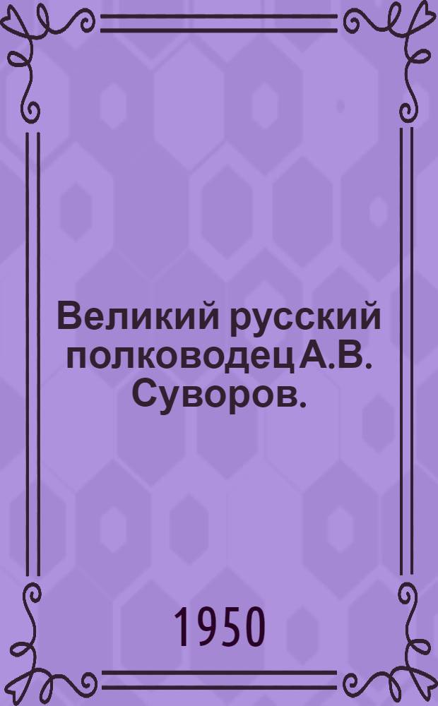 Великий русский полководец А.В. Суворов. (1730-1800) : Краткий список литературы для лекторов и докладчиков к 150-летию со дня смерти А.В. Суворова