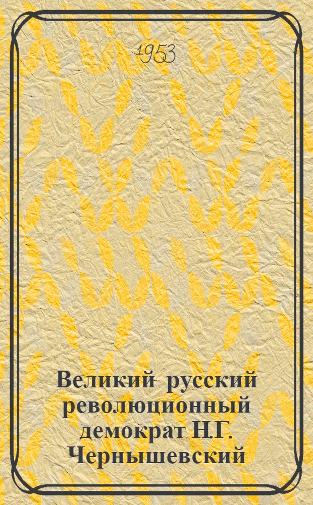 Великий русский революционный демократ Н.Г. Чернышевский (1828 - 24/VII-1953) : К 125-летию со дня рождения : Краткий список литературы