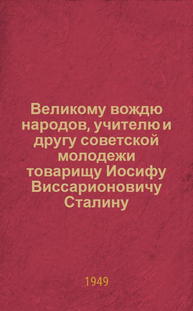 Великому вождю народов, учителю и другу советской молодежи товарищу Иосифу Виссарионовичу Сталину : От комсомольцев и молодежи Сов. Союза : К 70-летию со дня рождения : Письмо : Проект