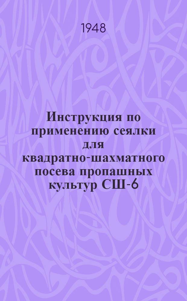 Инструкция по применению сеялки для квадратно-шахматного посева пропашных культур СШ-6