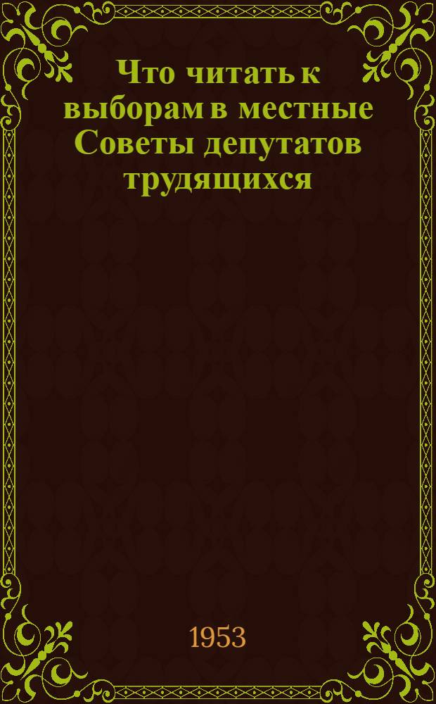 Что читать к выборам в местные Советы депутатов трудящихся : Материалы в помощь библиотекарю