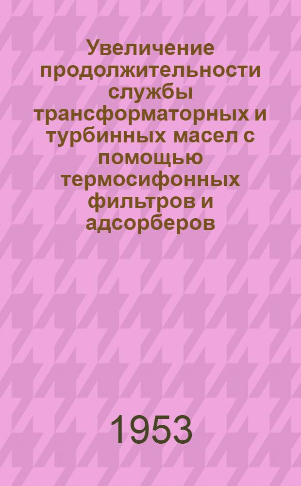 Увеличение продолжительности службы трансформаторных и турбинных масел с помощью термосифонных фильтров и адсорберов, заряженных силикагелем : Техн. информация