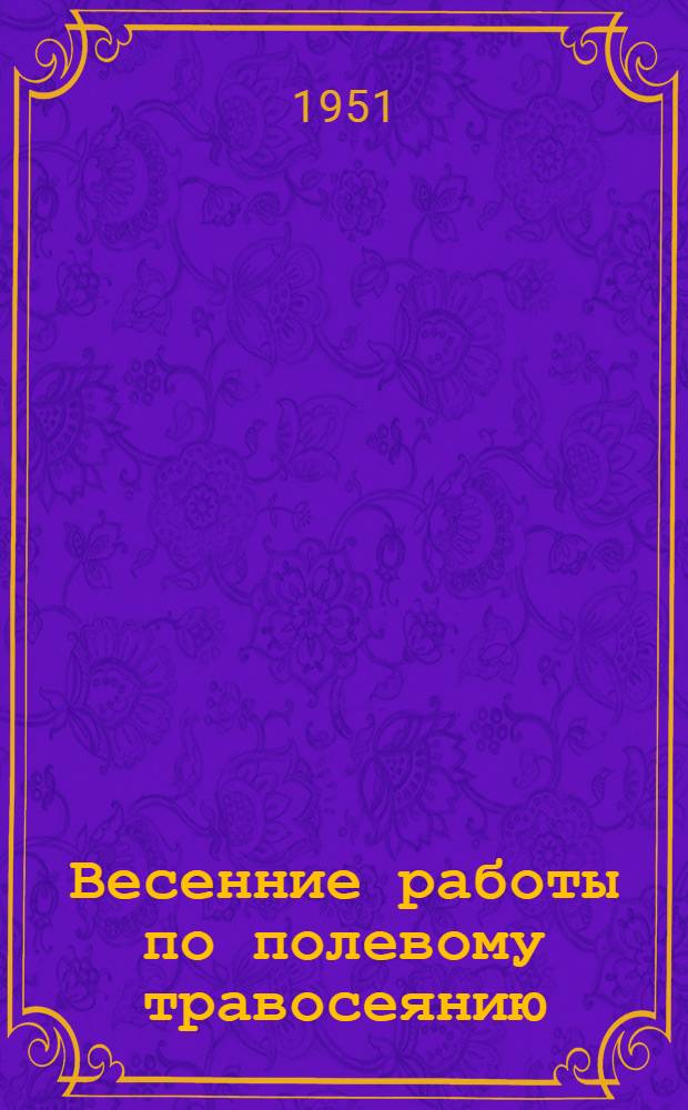 Весенние работы по полевому травосеянию : (Агротехн. консультация)