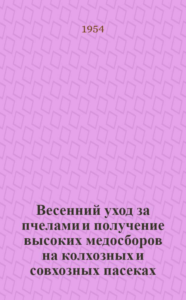 Весенний уход за пчелами и получение высоких медосборов на колхозных и совхозных пасеках : (Метод. указания)