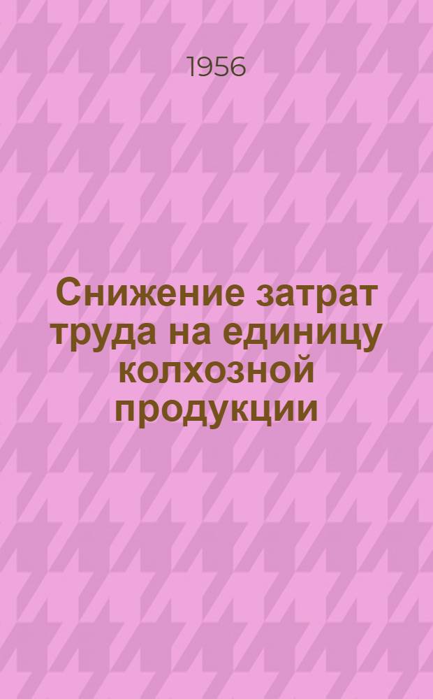 Снижение затрат труда на единицу колхозной продукции : Из опыта колхозов Ленинского района Моск. обл
