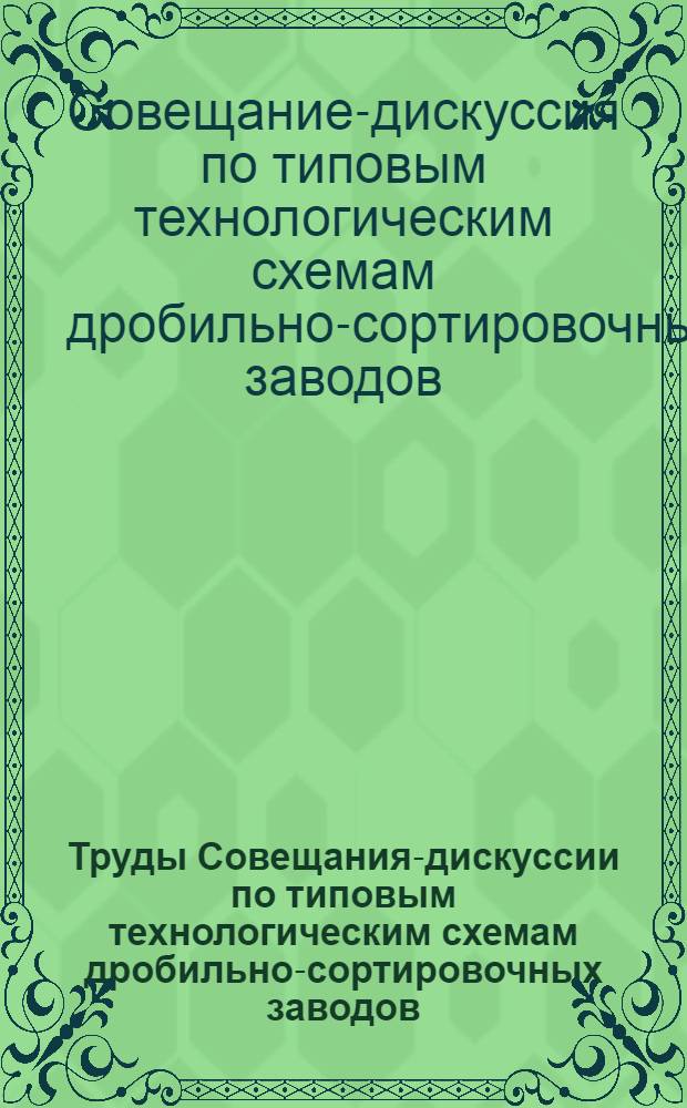 Труды Совещания-дискуссии по типовым технологическим схемам дробильно-сортировочных заводов