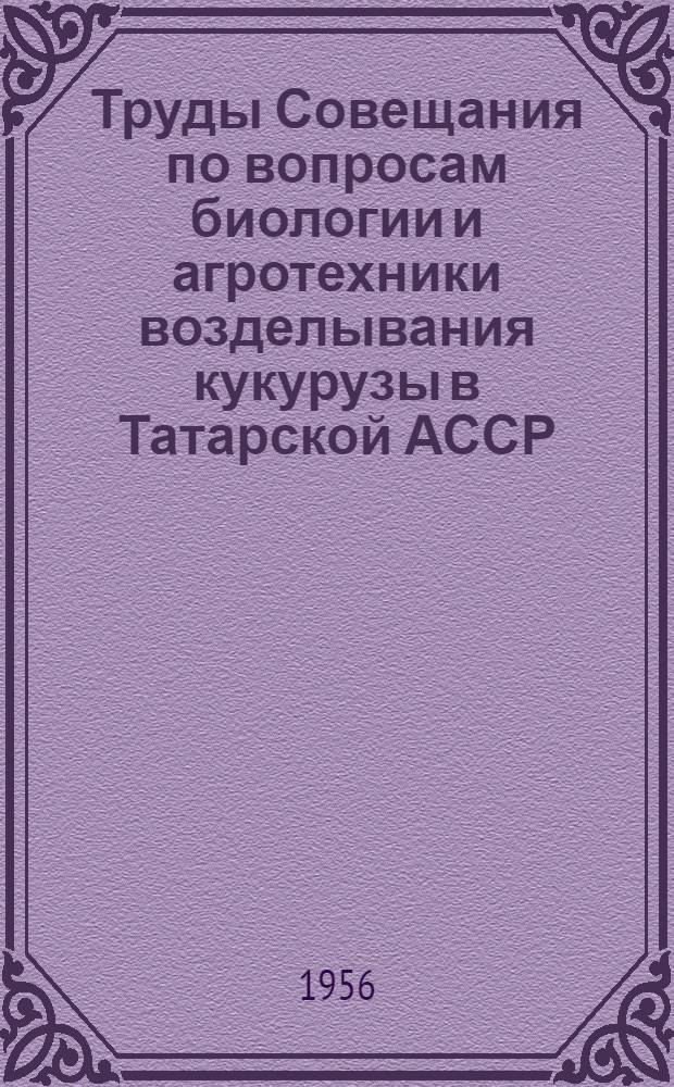 Труды Совещания по вопросам биологии и агротехники возделывания кукурузы в Татарской АССР