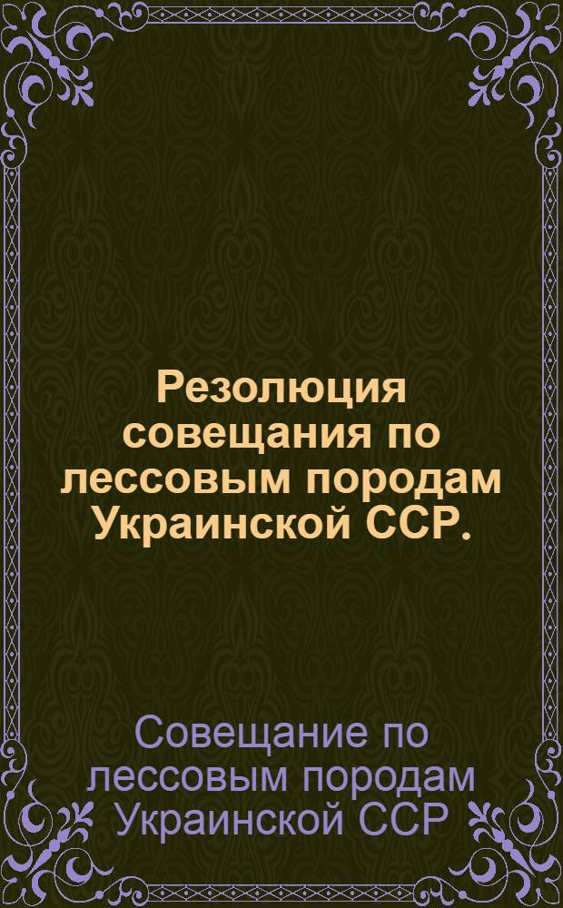 Резолюция совещания по лессовым породам Украинской ССР. (16 июня - 1 июля 1955 г.)