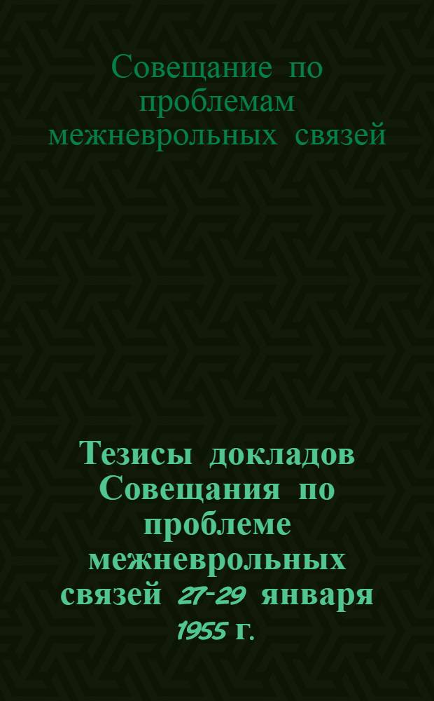 Тезисы докладов Совещания по проблеме межневрольных связей 27-29 января 1955 г.