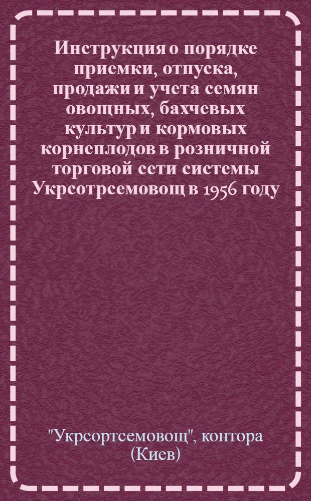 Инструкция о порядке приемки, отпуска, продажи и учета семян овощных, бахчевых культур и кормовых корнеплодов в розничной торговой сети системы Укрсотрсемовощ в 1956 году