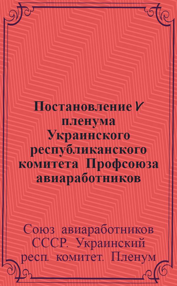 Постановление V пленума Украинского республиканского комитета Профсоюза авиаработников. О работе профсоюзных организаций в связи с постановлением июльского Пленума ЦК КПСС "О задачах по дальнейшему подъему промышленности, техническому прогрессу и улучшению организации производства"
