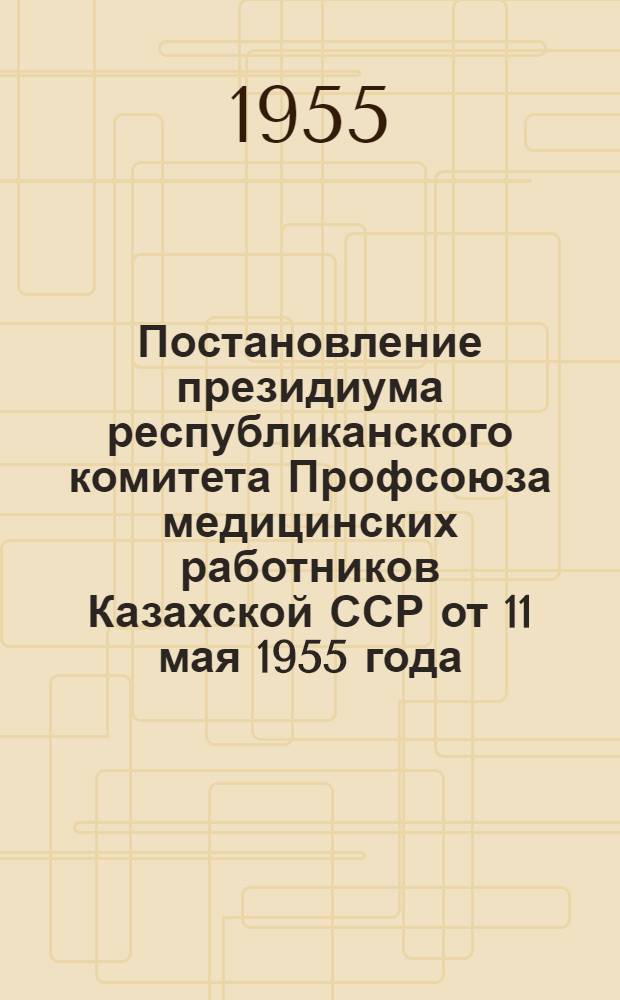 Постановление президиума республиканского комитета Профсоюза медицинских работников Казахской ССР от 11 мая 1955 года. [О работе местного комитета Научно-исследовательского офталмологического института]