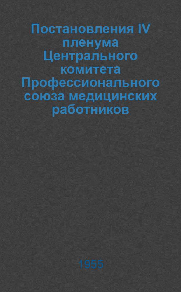 Постановления IV пленума Центрального комитета Профессионального союза медицинских работников. 12-13 апреля 1955 г.