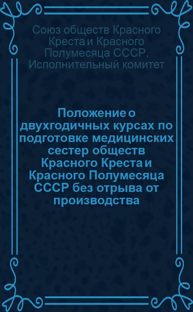 Положение о двухгодичных курсах по подготовке медицинских сестер обществ Красного Креста и Красного Полумесяца СССР без отрыва от производства : Утв. 26/I 1955 г