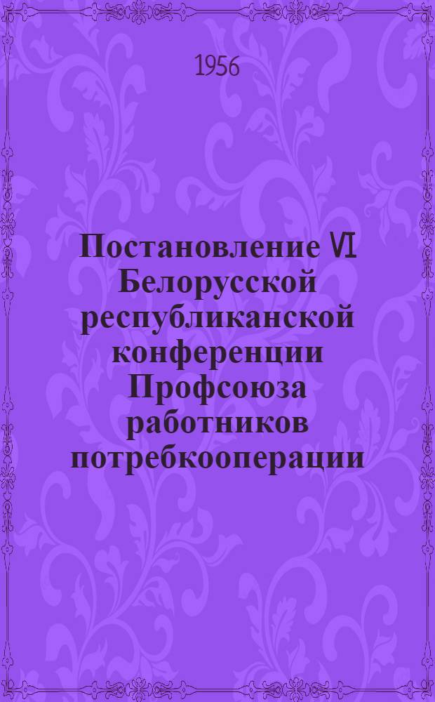 Постановление VI Белорусской республиканской конференции Профсоюза работников потребкооперации : По отчету респ. ком. профсоюза