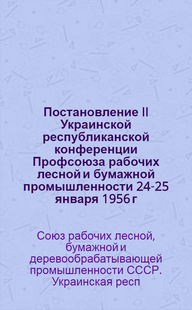 Постановление II Украинской республиканской конференции Профсоюза рабочих лесной и бумажной промышленности 24-25 января 1956 г. : По отчету респ. ком. профсоюза