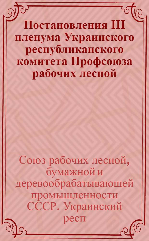 Постановления III пленума Украинского республиканского комитета Профсоюза рабочих лесной, бумажной и деревообрабатывающей промышленности