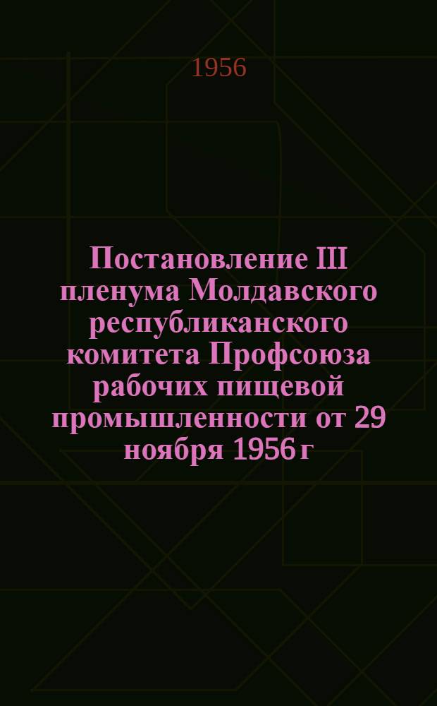 Постановление III пленума Молдавского республиканского комитета Профсоюза рабочих пищевой промышленности от 29 ноября 1956 г. [Об улучшении работы профсоюзных организаций по выполнению коллективных договоров на предприятиях Молдконсервтреста и Молдглаввино]