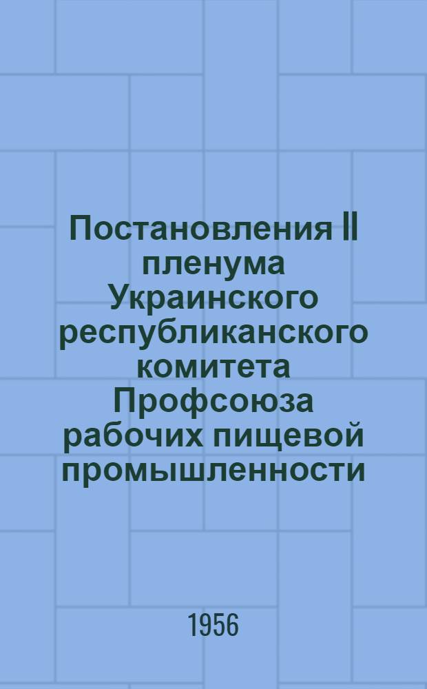 Постановления II пленума Украинского республиканского комитета Профсоюза рабочих пищевой промышленности. (6-7 июня 1956 г.)